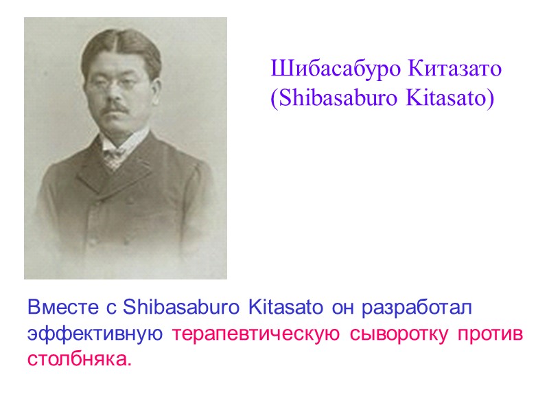 Шибасабуро Китазато (Shibasaburo Kitasato) Вместе с Shibasaburo Kitasato он разработал  эффективную терапевтическую сыворотку